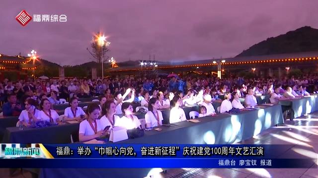福鼎：舉辦“巾幗心向黨，奮進新征程”慶祝建黨100周年文藝匯演