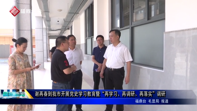 謝再春到我市開展黨史學習教育暨“再學習、再調研、再落實”調研