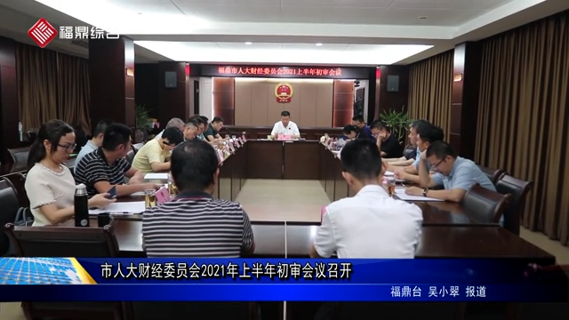 市人大財(cái)經(jīng)委員會(huì)2021年上半年初審會(huì)議召開(kāi)