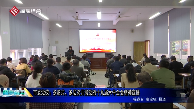 市委黨校：多形式、多層次開展黨的十九屆六中全會精神宣講