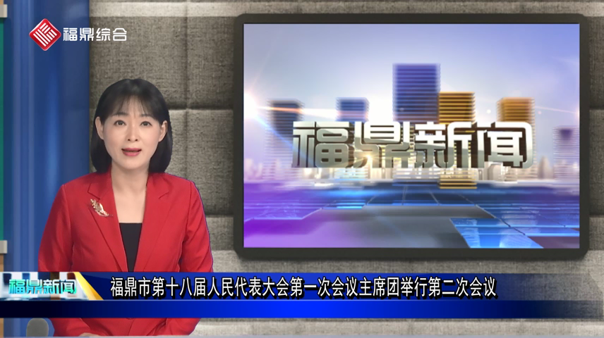福鼎市第十八屆人民代表大會(huì)第一次會(huì)議主席團(tuán)舉行第二次會(huì)議