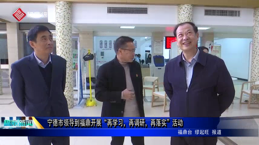 寧德市領導到福鼎開展“再學習，再調研，再落實”活動