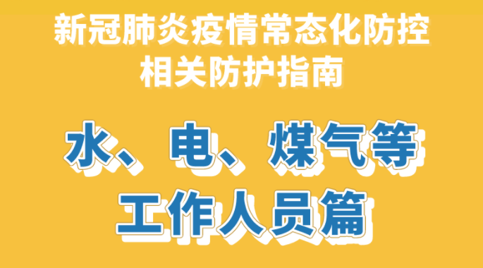 新冠肺炎疫情常態化防控防護指南之水、電、煤氣等工作人員篇