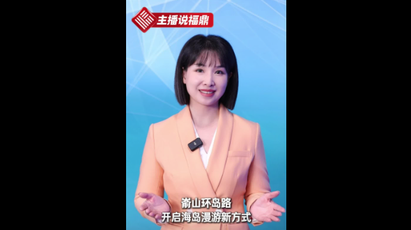 《主播說福鼎》第四十六期：崳山環(huán)島路 開啟海島漫游新方式